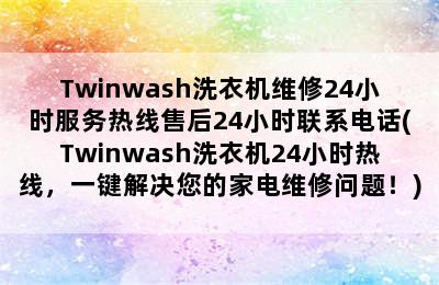 Twinwash洗衣机维修24小时服务热线售后24小时联系电话(Twinwash洗衣机24小时热线，一键解决您的家电维修问题！)