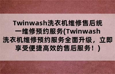 Twinwash洗衣机维修售后统一维修预约服务(Twinwash洗衣机维修预约服务全面升级，立即享受便捷高效的售后服务！)