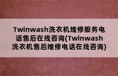 Twinwash洗衣机维修服务电话售后在线咨询(Twinwash洗衣机售后维修电话在线咨询)