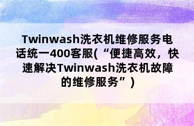 Twinwash洗衣机维修服务电话统一400客服(“便捷高效，快速解决Twinwash洗衣机故障的维修服务”)