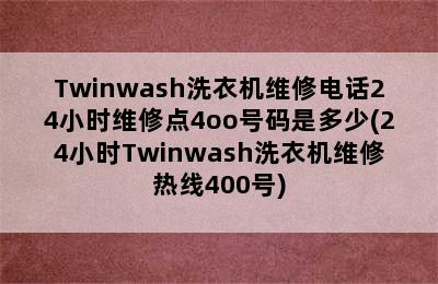 Twinwash洗衣机维修电话24小时维修点4oo号码是多少(24小时Twinwash洗衣机维修热线400号)