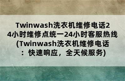 Twinwash洗衣机维修电话24小时维修点统一24小时客服热线(Twinwash洗衣机维修电话：快速响应，全天候服务)