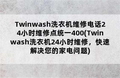 Twinwash洗衣机维修电话24小时维修点统一400(Twinwash洗衣机24小时维修，快速解决您的家电问题)