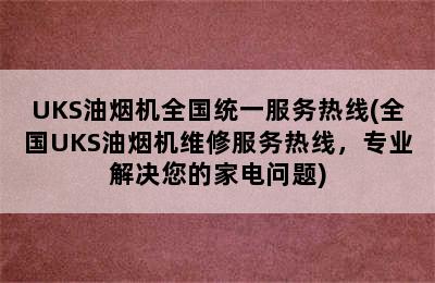 UKS油烟机全国统一服务热线(全国UKS油烟机维修服务热线，专业解决您的家电问题)