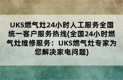 UKS燃气灶24小时人工服务全国统一客户服务热线(全国24小时燃气灶维修服务：UKS燃气灶专家为您解决家电问题)