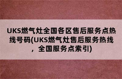 UKS燃气灶全国各区售后服务点热线号码(UKS燃气灶售后服务热线，全国服务点索引)