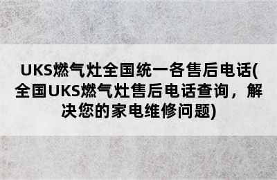 UKS燃气灶全国统一各售后电话(全国UKS燃气灶售后电话查询，解决您的家电维修问题)