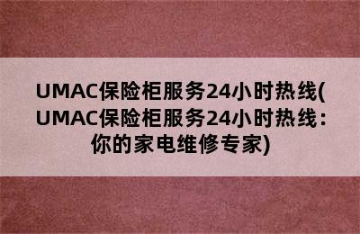 UMAC保险柜服务24小时热线(UMAC保险柜服务24小时热线：你的家电维修专家)