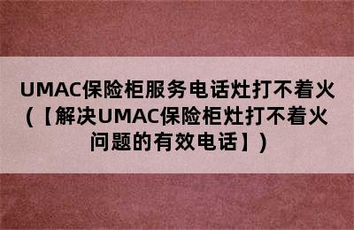 UMAC保险柜服务电话灶打不着火(【解决UMAC保险柜灶打不着火问题的有效电话】)