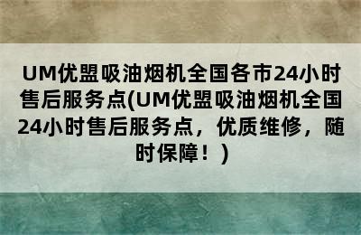 UM优盟吸油烟机全国各市24小时售后服务点(UM优盟吸油烟机全国24小时售后服务点，优质维修，随时保障！)