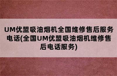 UM优盟吸油烟机全国维修售后服务电话(全国UM优盟吸油烟机维修售后电话服务)