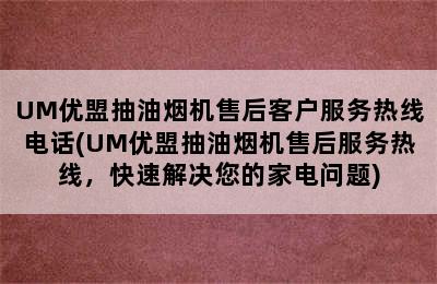 UM优盟抽油烟机售后客户服务热线电话(UM优盟抽油烟机售后服务热线，快速解决您的家电问题)