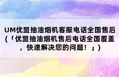 UM优盟抽油烟机客服电话全国售后(「优盟抽油烟机售后电话全国覆盖，快速解决您的问题！」)