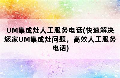 UM集成灶人工服务电话(快速解决您家UM集成灶问题，高效人工服务电话)