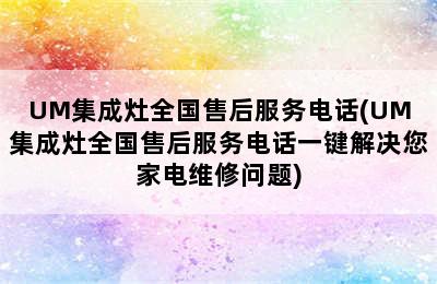 UM集成灶全国售后服务电话(UM集成灶全国售后服务电话一键解决您家电维修问题)