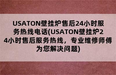 USATON壁挂炉售后24小时服务热线电话(USATON壁挂炉24小时售后服务热线，专业维修师傅为您解决问题)