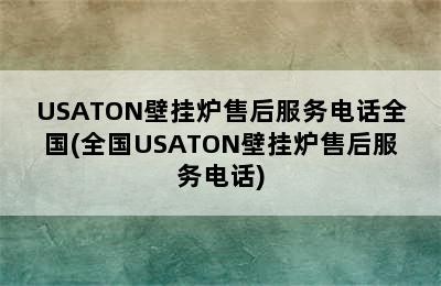 USATON壁挂炉售后服务电话全国(全国USATON壁挂炉售后服务电话)