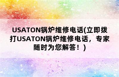 USATON锅炉维修电话(立即拨打USATON锅炉维修电话，专家随时为您解答！)