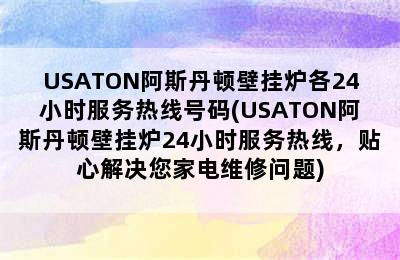 USATON阿斯丹顿壁挂炉各24小时服务热线号码(USATON阿斯丹顿壁挂炉24小时服务热线，贴心解决您家电维修问题)