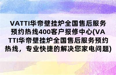 VATTI华帝壁挂炉全国售后服务预约热线400客户报修中心(VATTI华帝壁挂炉全国售后服务预约热线，专业快捷的解决您家电问题)