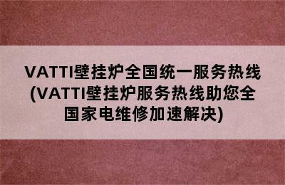 VATTI壁挂炉全国统一服务热线(VATTI壁挂炉服务热线助您全国家电维修加速解决)