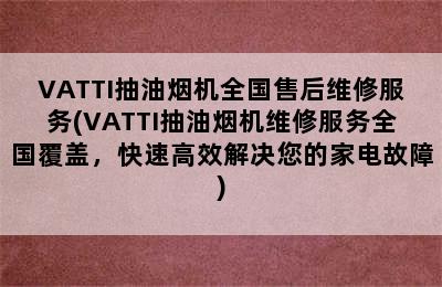 VATTI抽油烟机全国售后维修服务(VATTI抽油烟机维修服务全国覆盖，快速高效解决您的家电故障)