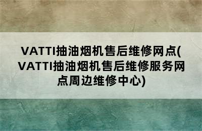 VATTI抽油烟机售后维修网点(VATTI抽油烟机售后维修服务网点周边维修中心)