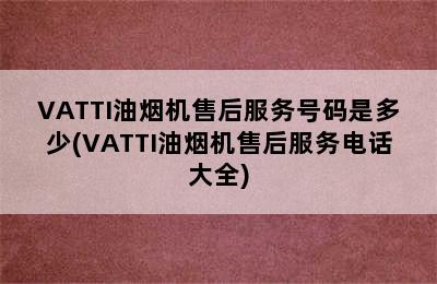 VATTI油烟机售后服务号码是多少(VATTI油烟机售后服务电话大全)