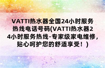 VATTI热水器全国24小时服务热线电话号码(VATTI热水器24小时服务热线-专家级家电维修，贴心呵护您的舒适享受！)