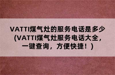 VATTI煤气灶的服务电话是多少(VATTI煤气灶服务电话大全，一键查询，方便快捷！)