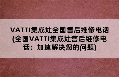 VATTI集成灶全国售后维修电话(全国VATTI集成灶售后维修电话：加速解决您的问题)