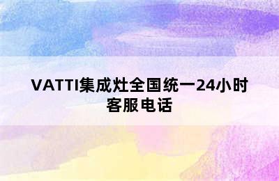 VATTI集成灶全国统一24小时客服电话