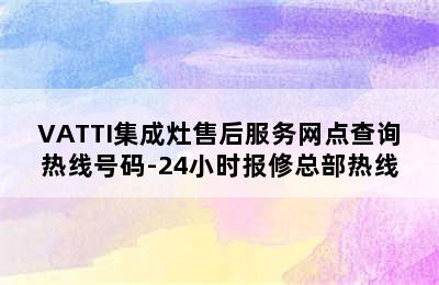 VATTI集成灶售后服务网点查询热线号码-24小时报修总部热线