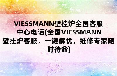 VIESSMANN壁挂炉全国客服中心电话(全国VIESSMANN壁挂炉客服，一键解忧，维修专家随时待命)