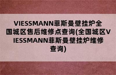 VIESSMANN菲斯曼壁挂炉全国城区售后维修点查询(全国城区VIESSMANN菲斯曼壁挂炉维修查询)