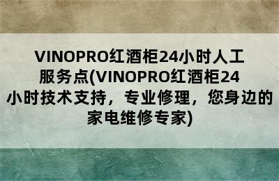 VINOPRO红酒柜24小时人工服务点(VINOPRO红酒柜24小时技术支持，专业修理，您身边的家电维修专家)