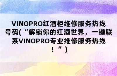 VINOPRO红酒柜维修服务热线号码(“解锁你的红酒世界，一键联系VINOPRO专业维修服务热线！”)