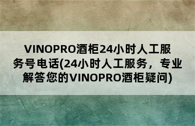 VINOPRO酒柜24小时人工服务号电话(24小时人工服务，专业解答您的VINOPRO酒柜疑问)