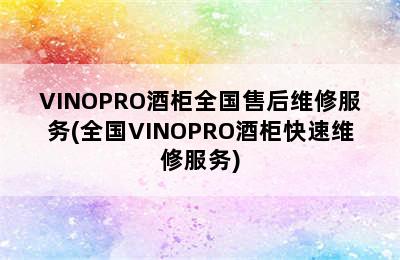 VINOPRO酒柜全国售后维修服务(全国VINOPRO酒柜快速维修服务)