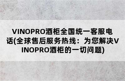 VINOPRO酒柜全国统一客服电话(全球售后服务热线：为您解决VINOPRO酒柜的一切问题)