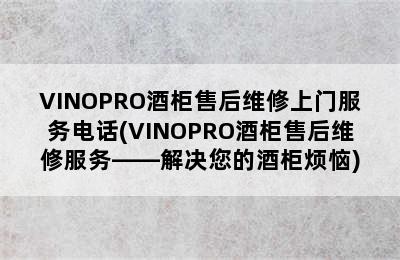 VINOPRO酒柜售后维修上门服务电话(VINOPRO酒柜售后维修服务——解决您的酒柜烦恼)