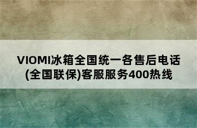 VIOMI冰箱全国统一各售后电话(全国联保)客服服务400热线