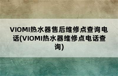 VIOMI热水器售后维修点查询电话(VIOMI热水器维修点电话查询)