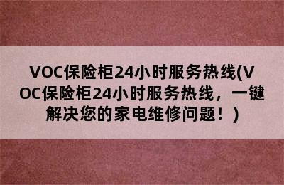 VOC保险柜24小时服务热线(VOC保险柜24小时服务热线，一键解决您的家电维修问题！)