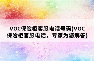 VOC保险柜客服电话号码(VOC保险柜客服电话，专家为您解答)