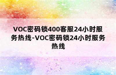 VOC密码锁400客服24小时服务热线-VOC密码锁24小时服务热线