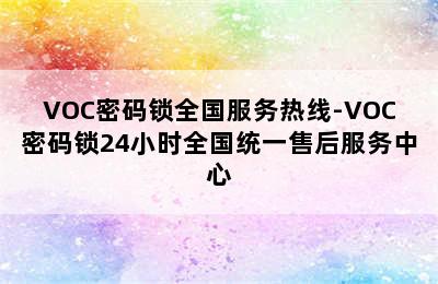 VOC密码锁全国服务热线-VOC密码锁24小时全国统一售后服务中心