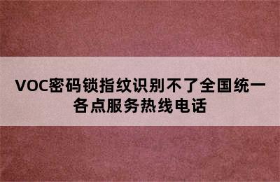 VOC密码锁指纹识别不了全国统一各点服务热线电话