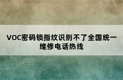 VOC密码锁指纹识别不了全国统一维修电话热线