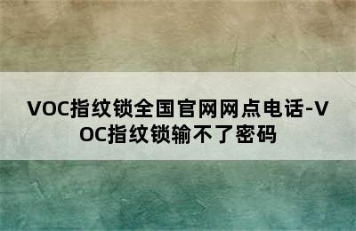 VOC指纹锁全国官网网点电话-VOC指纹锁输不了密码